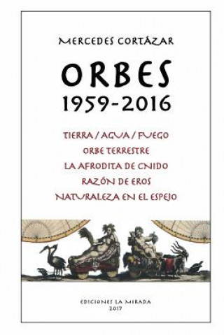 Knjiga Orbes 1959-2016: Tierra/Agua/Fuego, Orbe Terrestre, La Afrodita de Cnido, Razon de Eros, Naturaleza en el espejo Mercedes Cortazar