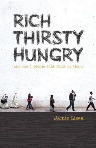 Kniha Rich Thirsty Hungry: And the Freedom That Finds Us There Jamie Lisea