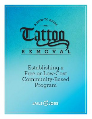 Kniha Tattoo Removal: Establishing a Free or Low-Cost Community-Based Program, A How-to Guide Inc Jails to Jobs