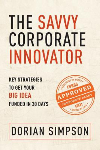 Książka The Savvy Corporate Innovator: Key Strategies to Get Your Big Idea Funded in 30 Days Dorian K Simpson