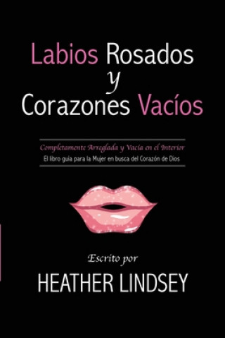 Książka Labios Rosados y Corazones Vacios: Completamente Arreglada y Vacia en el Interior. El Libro Guia para la Mujer en busca del Corazon de Dios. Heather Lindsey