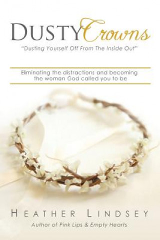 Carte Dusty Crowns: eliminating the distractions and becoming the woman God called you to be Heather Lindsey