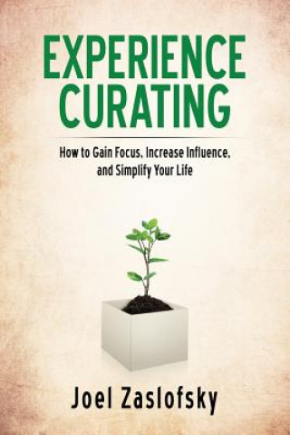 Книга Experience Curating: How to Gain Focus, Increase Influence, and Simplify Your Life Joel Zaslofsky