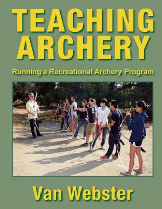 Knjiga Teaching Archery: Running a Recreational Archery Instruction Program Van Webster