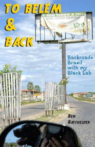 Kniha To Belém & Back: Backroads Brazil with my Black Lab Ben Batchelder