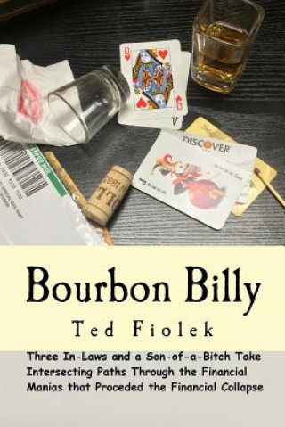 Kniha Bourbon Billy: Three In-laws and a Son of a Bitch Take Intersecting Paths Through the Financial Manias of the Late 90s and 2000s. Ted Fiolek