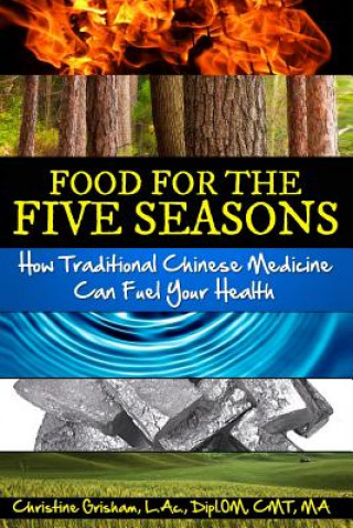 Könyv Food for the Five Seasons: How Traditional Chinese Medicine Can Fuel Your Health Christine Grisham
