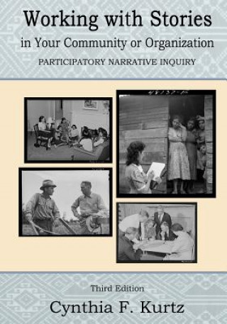 Kniha Working with Stories in Your Community Or Organization: Participatory Narrative Inquiry Cynthia F Kurtz