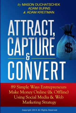 Könyv Attract, Capture & Convert: 89 Simple Ways Entrepreneurs Make Money Online (& Offline) Using Web Marketing & Social Media Strategy MR Mason Duchatschek