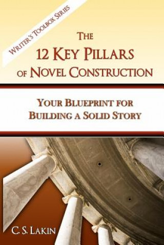 Kniha The 12 Key Pillars of Novel Construction: Your Blueprint for Building a Strong Story C S Lakin