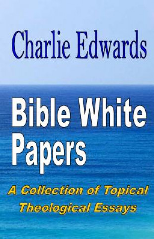 Kniha Bible White Papers: A Collection of Topical Theological Essays Charlie Edwards