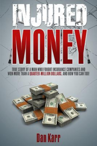 Kniha Injured Money - paperback: True Story of a Man Who Fought Insurance Companies and Won More Than a Quarter-Million Dollars, and How You Can Too! Dan Karr