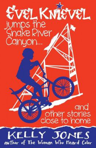 Kniha Evel Knievel Jumps the Snake River Canyon: And Other Stories Close to Home Kelly Jones