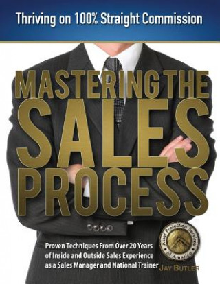 Carte Mastering the Sales Process: Thriving on 100% Straight Commission Jay Butler