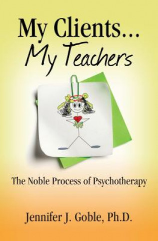 Carte My Clients, My Teachers: The Noble Process of Psychotherapy Dr Jennifer J Goble Ph D