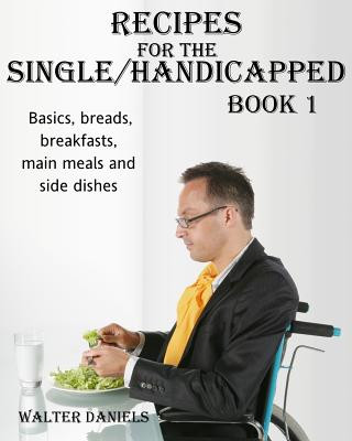 Kniha Recipes For Single/Handicapped Book One: Basics, Breads, Breakfasts, Main Meals and Side Dishes Walter Daniels