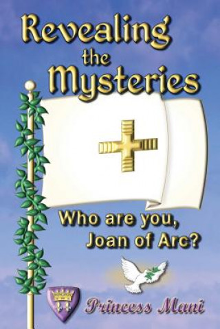 Kniha Revealing the Mysteries: Who are you, Joan of Arc? Princess Mani