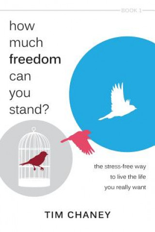 Carte How Much Freedom Can You Stand?: The Stress-Free Way to Live the Life You Really Want Tim Chaney