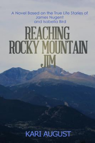 Könyv Reaching Rocky Mountain Jim: A Novel Based on the True Life Stories of James Nugent and Isabella Bird Kari August