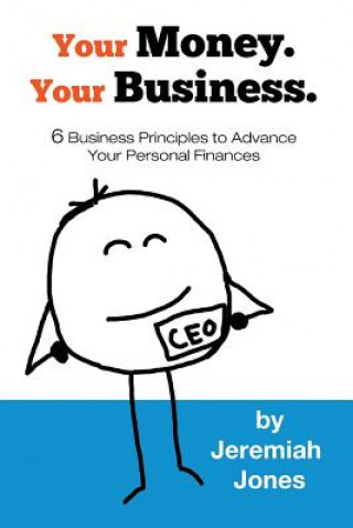 Könyv Your Money. Your Business.: 6 Business Principles to Advance Your Personal Finances Jeremiah Jones