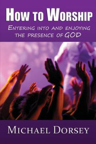 Książka How To Worship: Entering Into and Enjoying the Presence of God Michael Dorsey