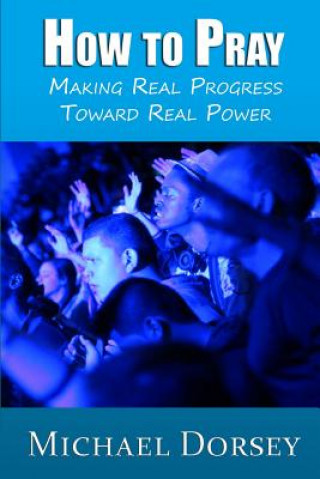 Kniha How To Pray: Making Real Progress Toward Real Power Michael Dorsey