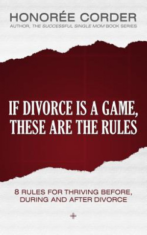 Kniha If Divorce is a Game, These are the Rules: 8 Rules for Thriving Before, During and After Divorce Honoree Corder
