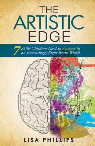 Könyv The Artistic Edge: 7 Skills Children Need to Succeed in an Increasingly Right Brain World Lisa Phillips