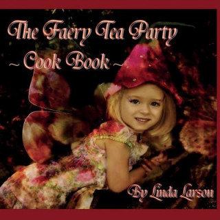 Kniha The Faery Tea Party Cook Book: The Faery Tea Party Cook Book (UK Recipes version) Linda Larson