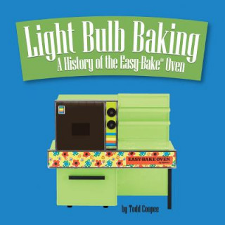 Carte Light Bulb Baking: A History of the Easy-Bake Oven Todd Coopee