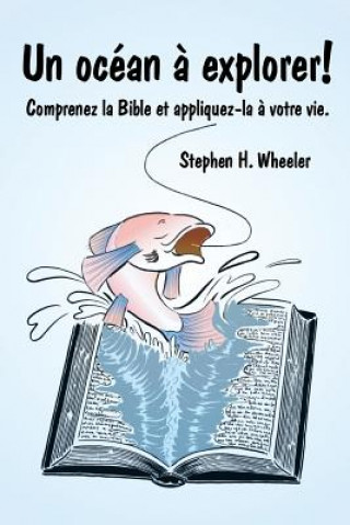 Kniha Un océan ? explorer!: Comprenez la Bible et appliquez-la ? votre vie. Stephen H Wheeler