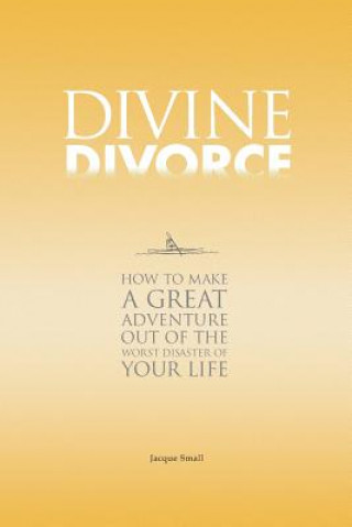 Książka Divine Divorce: How To Make A Great Adventure Out Of The Worst Disaster Of Your Life Jacque Small