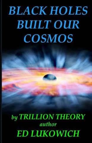 Kniha Black Holes Built Our Cosmos (Trillion Theory) MR Ed Richard Lukowich