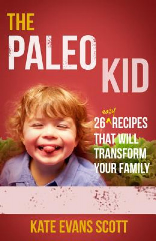 Carte The Paleo Kid: 26 Easy Recipes That Will Transform Your Family (Primal Gluten Free Kids Cookbook) Kate Evans Scott