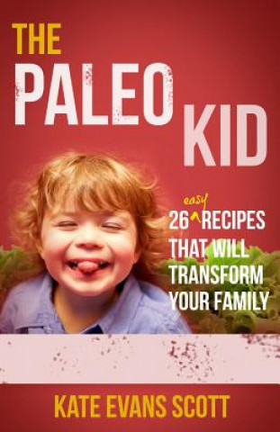 Book The Paleo Kid: 26 Easy Recipes That Will Transform Your Family (Primal Gluten Free Kids Cookbook) Kate Evans Scott