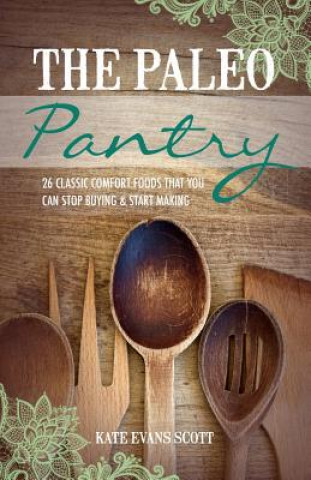 Carte The Paleo Pantry: 26 Classic Comfort Foods That You Can Stop Buying And Start Making Kate Evans Scott