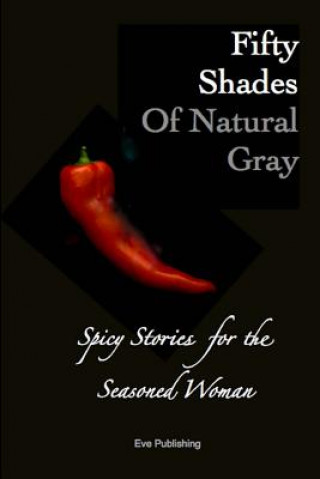 Könyv Fifty Shades of Natural Gray: Spicy Stories for the Seasoned Woman Eve Publishing