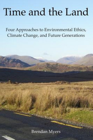 Buch Time and the Land: Four Approaches to Environmental Ethics, Climate Change, and Future Generations Dr Brendan Myers