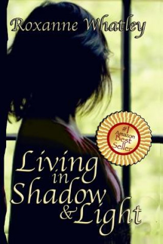 Kniha Living in Shadow and Light: The harrowing story of a woman who survived domestic violence showing you how to help your loved one overcome battered Roxanne Whatley