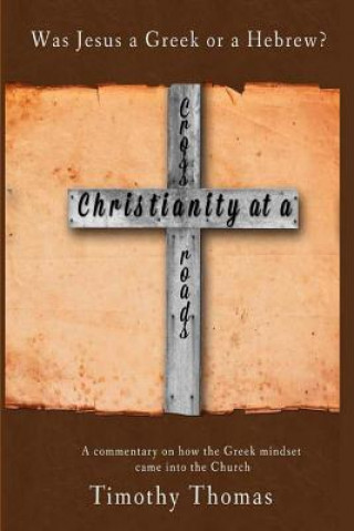 Carte Christianity at a Crossroads: Was Jesus a Greek or a Hebrew? Timothy Thomas
