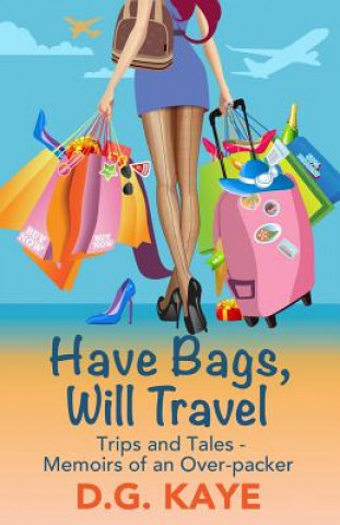 Kniha Have Bags, Will Travel: Trips and Tales - Memoirs of an Over-Packer D G Kaye