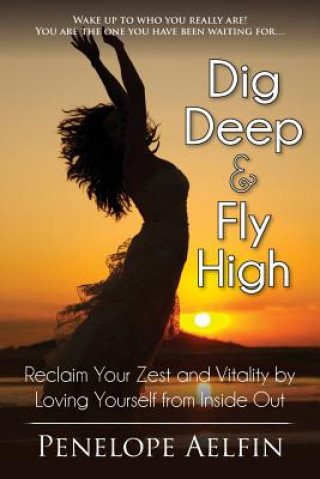 Carte Dig Deep & Fly High: Reclaim Your Zest and Vitality by Loving Yourself from Inside Out Penelope Elfin