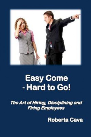 Kniha Easy Come - Hard to Go: The Art of Hiring, Disciplining and Firing Employees Roberta Cava