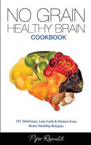Kniha No Grain - Healthy Brain Cookbook: 101 Delicious, Low Carb & Gluten-Free Brain Healthy Recipes Piper Reynolds