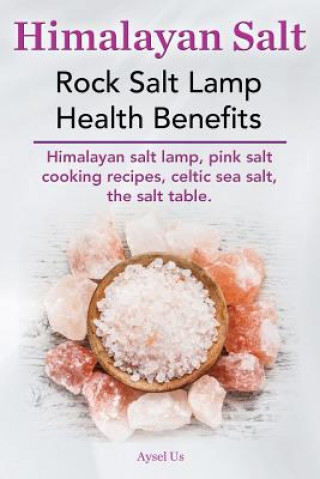 Könyv Himalayan Salt. Rock Salt Lamp Health Benefits. Himalayan Salt Lamp, Pink Salt Cooking Recipes, Celtic Sea Salt, the Salt Table. Aysel Us