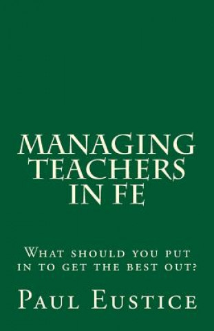 Kniha Managing Teachers in FE: What should you put in to get the best out? Paul Eustice