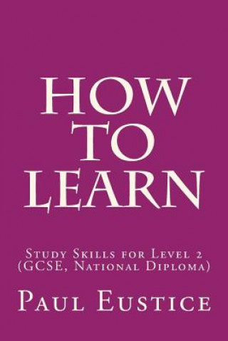 Carte How To Learn: Study Skills for Level 2 (GCSE, National Diploma) Paul Eustice