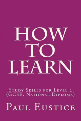 Kniha How To Learn: Study Skills for Level 2 (GCSE, National Diploma) Paul Eustice