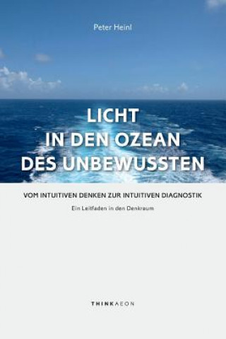 Carte Licht in den Ozean des Unbewussten: Vom intuitiven Denken zur Intuitiven Diagnostik Ein Leitfaden in den Denkraum Peter Heinl