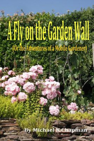 Kniha A Fly on the Garden Wall: (Or the Adventures of a Mobile Gardener) Michael K. Chapman